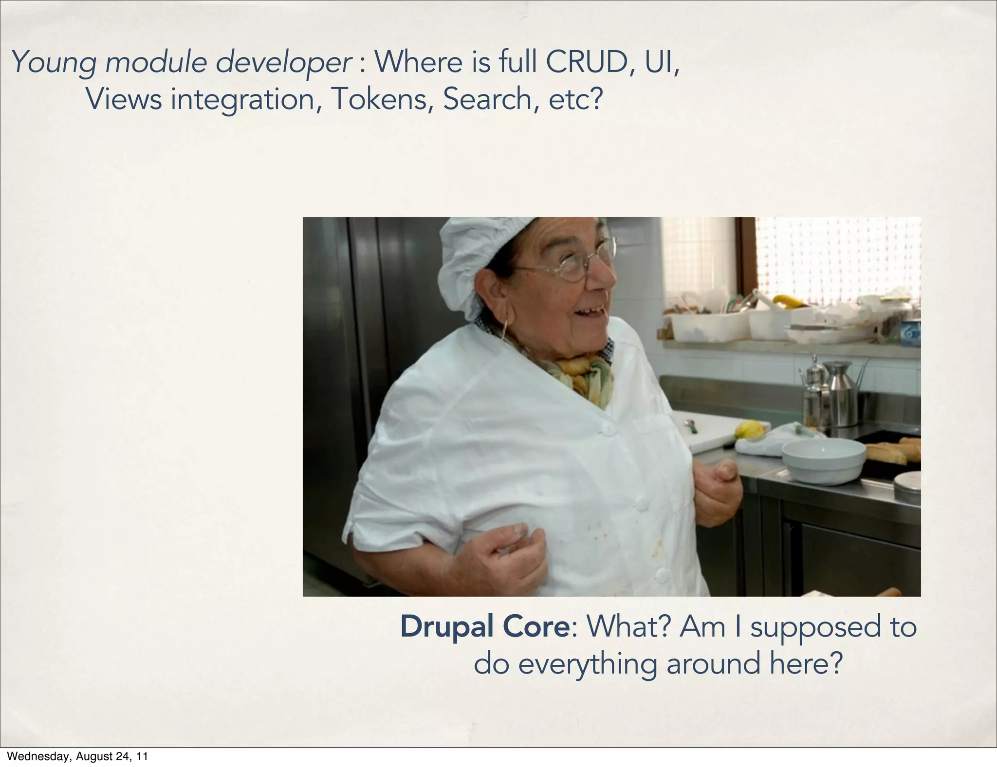Young module developer : Where is full CRUD, UI, Views integration, Tokens, Search, etc? Drupal Core: What? Am I supposed to do everything around here? Wednesday, August 24, 11 