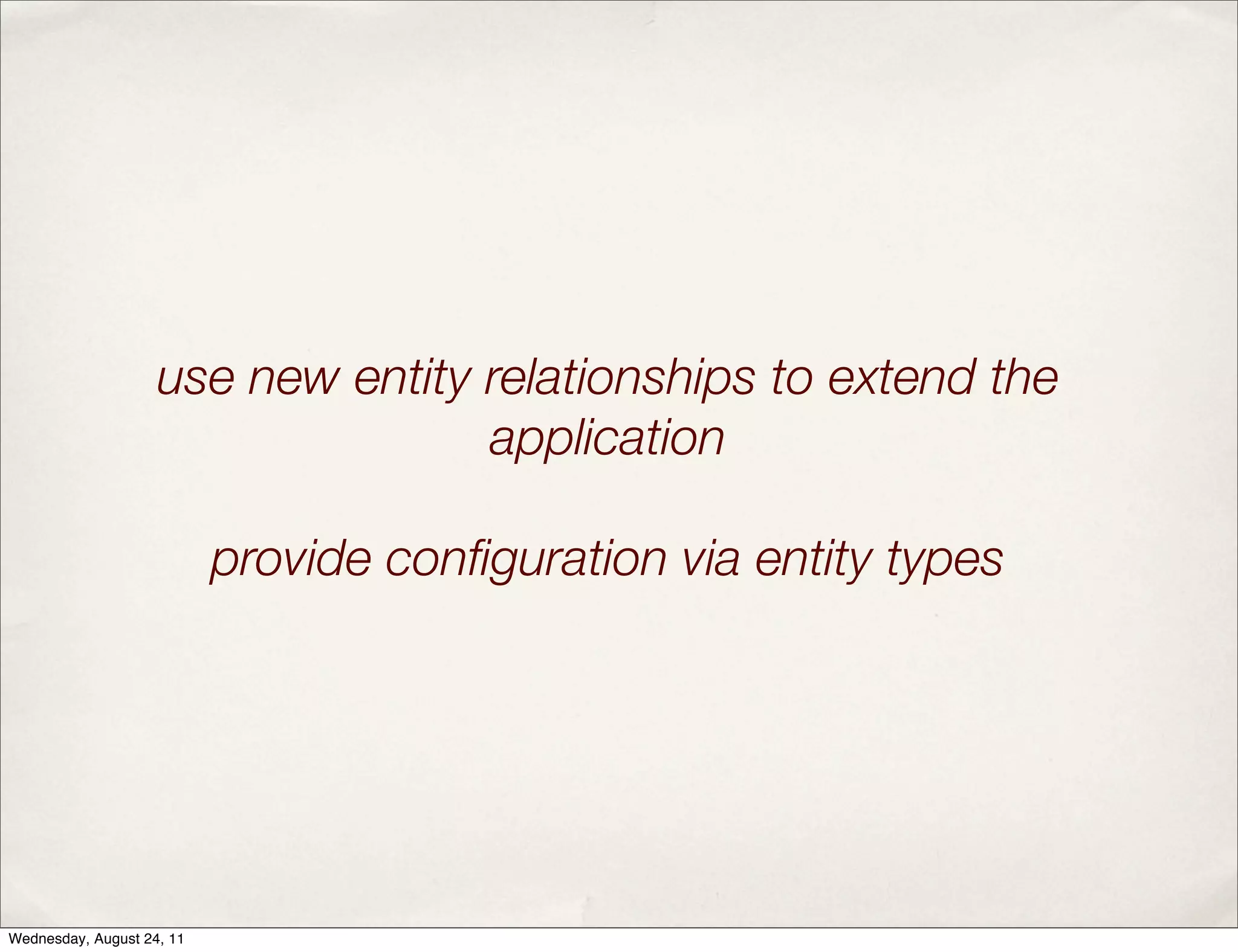 use new entity relationships to extend the application provide conﬁguration via entity types Wednesday, August 24, 11 