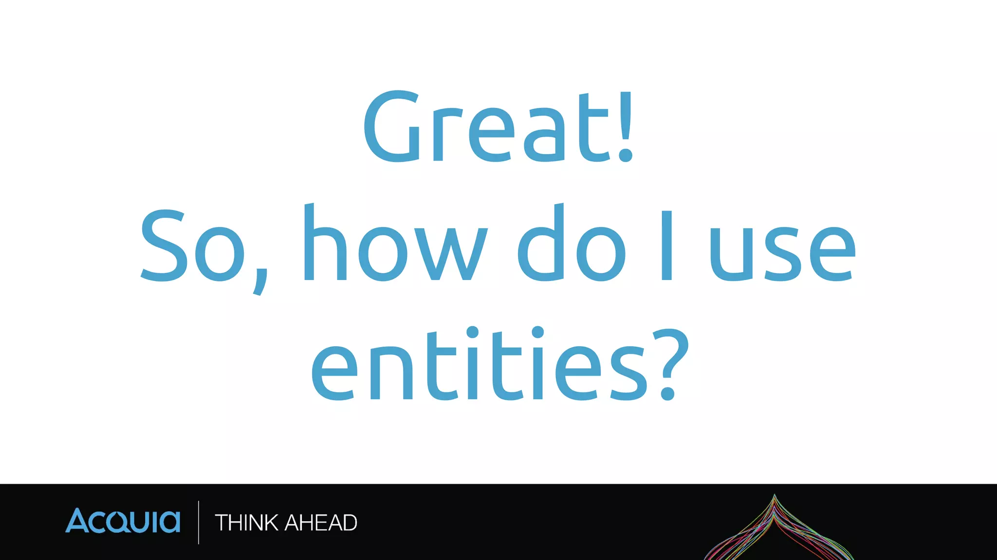 Great!
So, how do I use
entities?
 