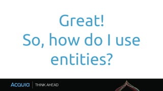Great!
So, how do I use
entities?
 