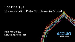 Entities 101
Understanding Data Structures in Drupal
Ron Northcutt
Solutions Architect
 