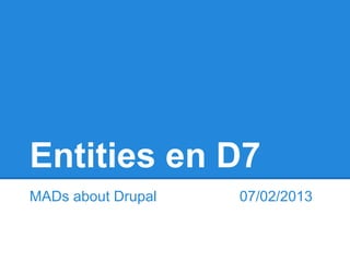 Entities en D7
MADs about Drupal   07/02/2013
 