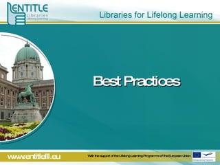 Libraries for Lifelong Learning Best Practices With the support of the Lifelong Learning Programme of the European Union 