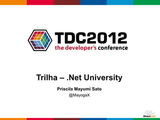 Trilha – .Net University
     Priscila Mayumi Sato
          @MayogaX




                            Globalcode – Open4education
 
