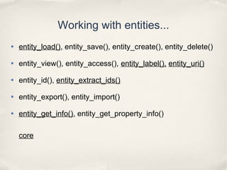 Working with entities...

entity_load(), entity_save(), entity_create(), entity_delete()

entity_view(), entity_access()...