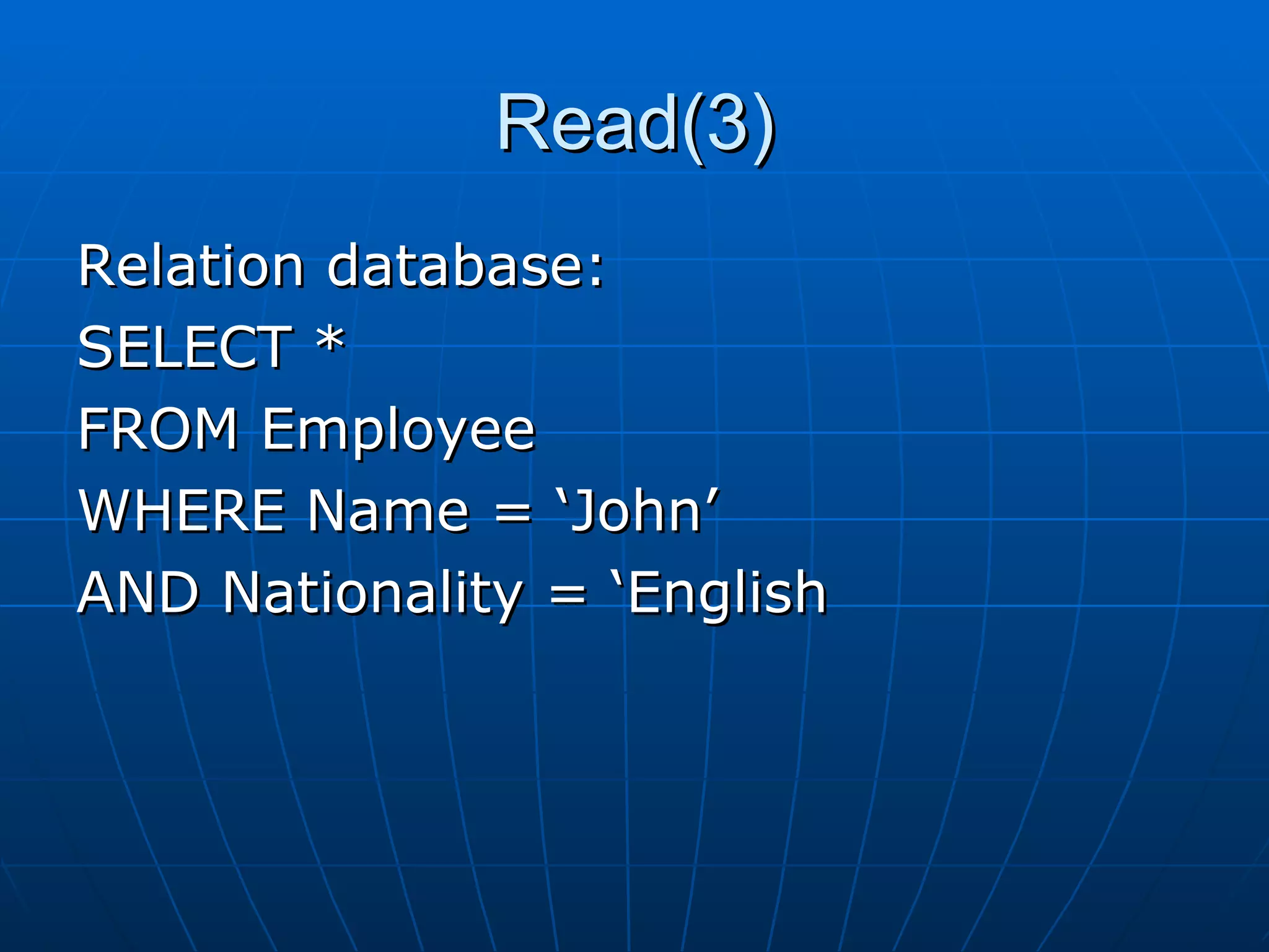 Read(3) Relation database: SELECT *  FROM Employee  WHERE Name = ‘John’  AND Nationality = ‘English 