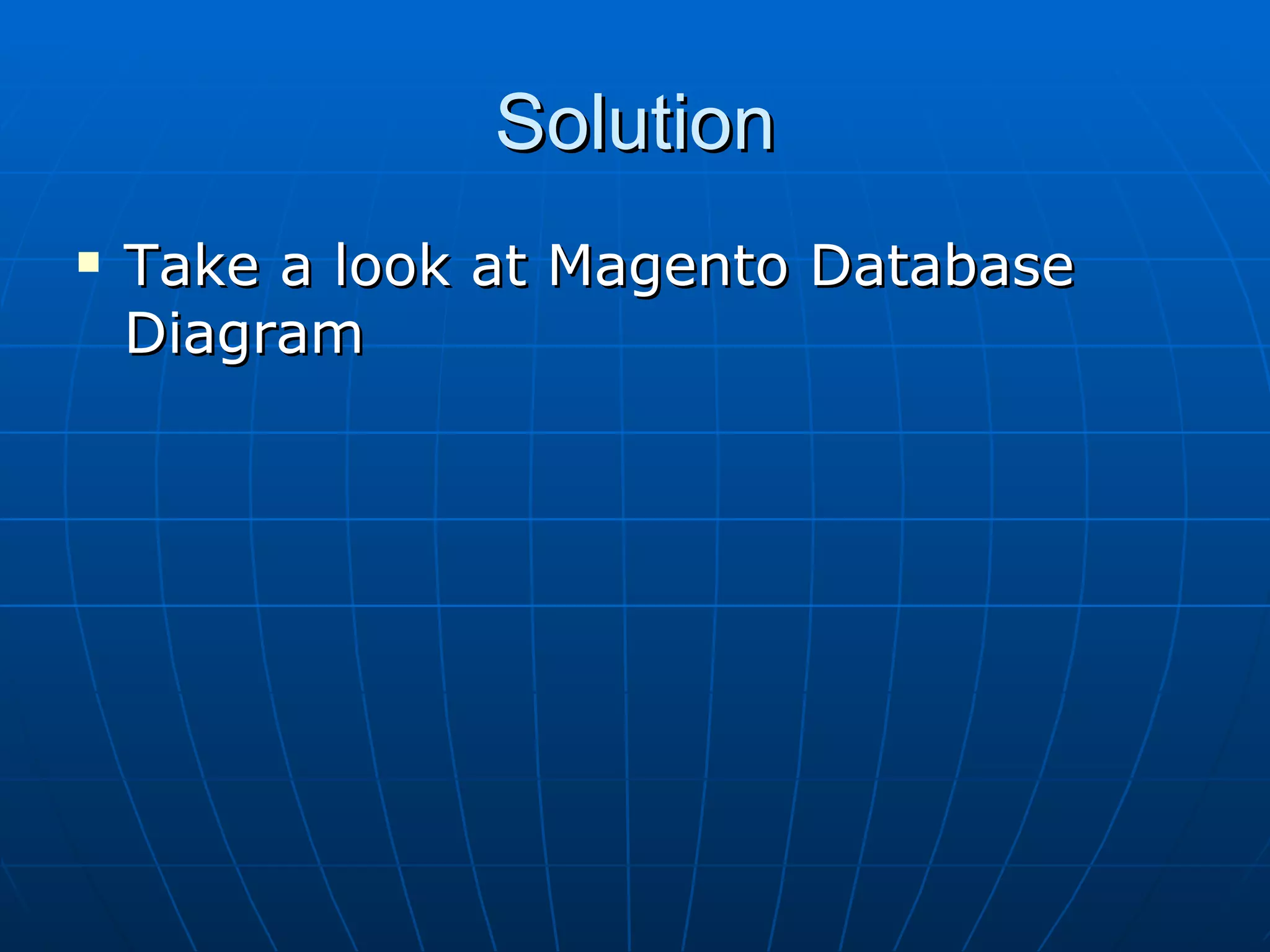 Solution Take a look at Magento Database Diagram 