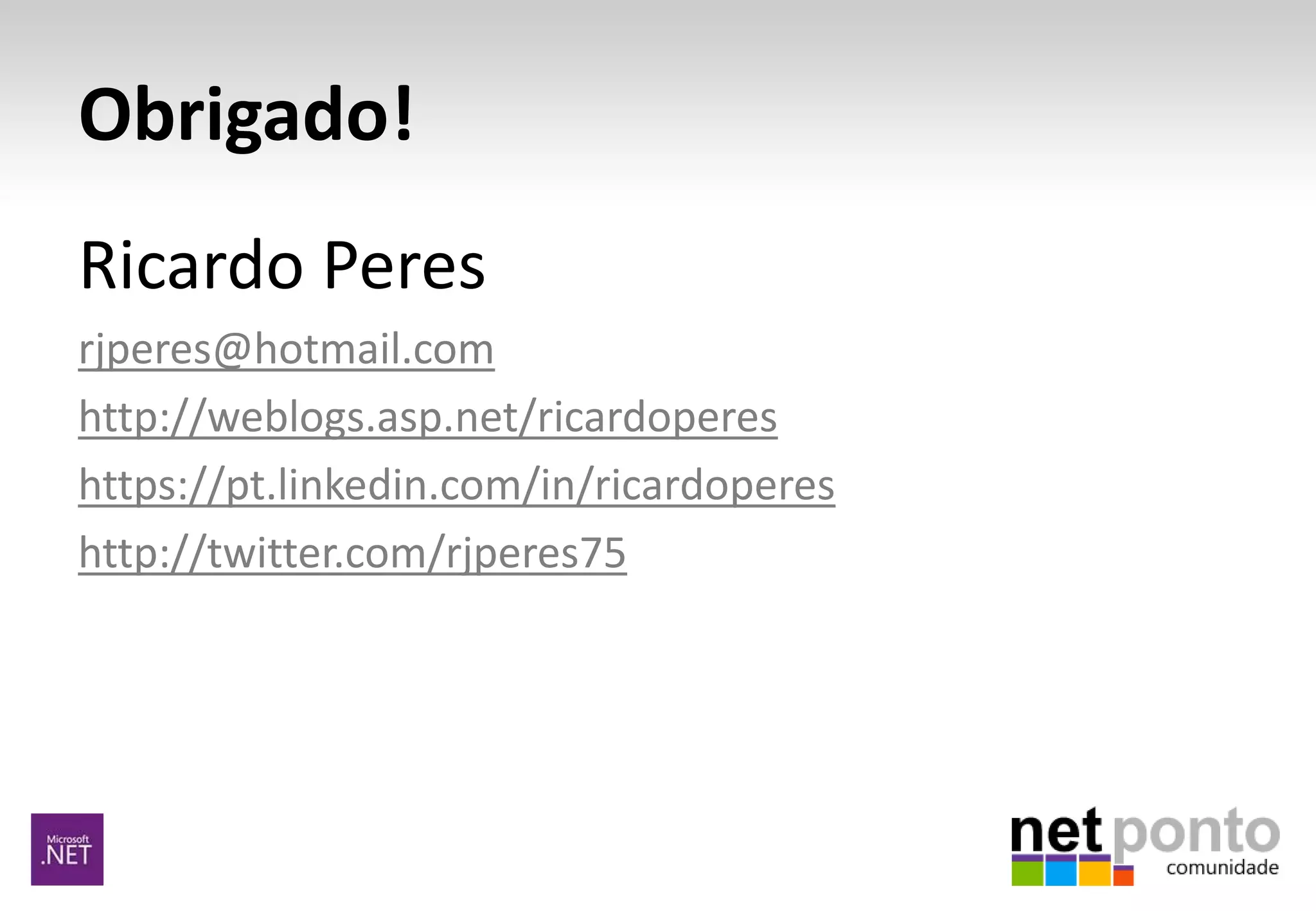 Obrigado!
Ricardo Peres
rjperes@hotmail.com
http://weblogs.asp.net/ricardoperes
https://pt.linkedin.com/in/ricardoperes
http://twitter.com/rjperes75
 