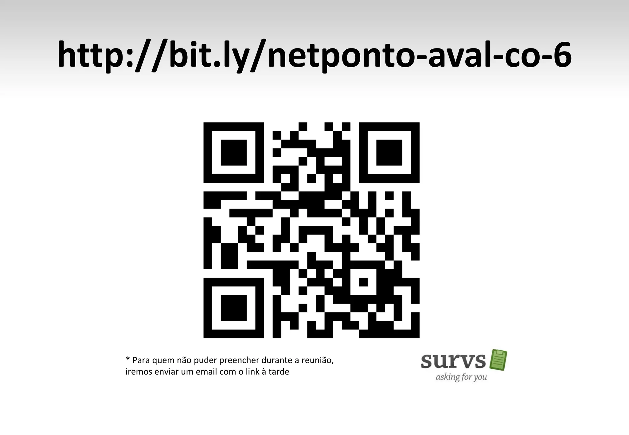 http://bit.ly/netponto-aval-co-6
* Para quem não puder preencher durante a reunião,
iremos enviar um email com o link à tarde
 