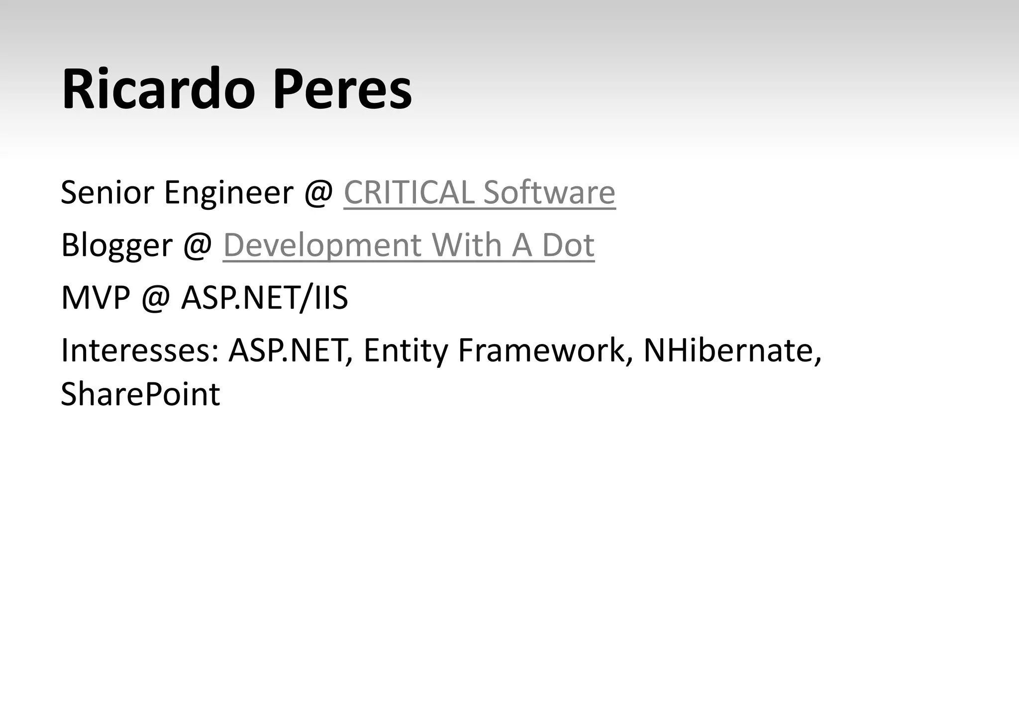 Ricardo Peres
Senior Engineer @ CRITICAL Software
Blogger @ Development With A Dot
MVP @ ASP.NET/IIS
Interesses: ASP.NET, Entity Framework, NHibernate,
SharePoint
 