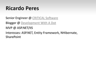 Ricardo Peres
Senior Engineer @ CRITICAL Software
Blogger @ Development With A Dot
MVP @ ASP.NET/IIS
Interesses: ASP.NET, Entity Framework, NHibernate,
SharePoint
 