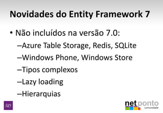 Novidades do Entity Framework 7
• Não incluídos na versão 7.0:
–Azure Table Storage, Redis, SQLite
–Windows Phone, Windows Store
–Tipos complexos
–Lazy loading
–Hierarquias
 