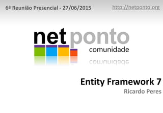 Entity Framework 7
Ricardo Peres
http://netponto.org6ª Reunião Presencial - 27/06/2015
 