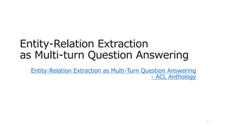 Entity-Relation Extraction
as Multi-turn Question Answering
Entity-Relation Extraction as Multi-Turn Question Answering
- ACL Anthology
1
 