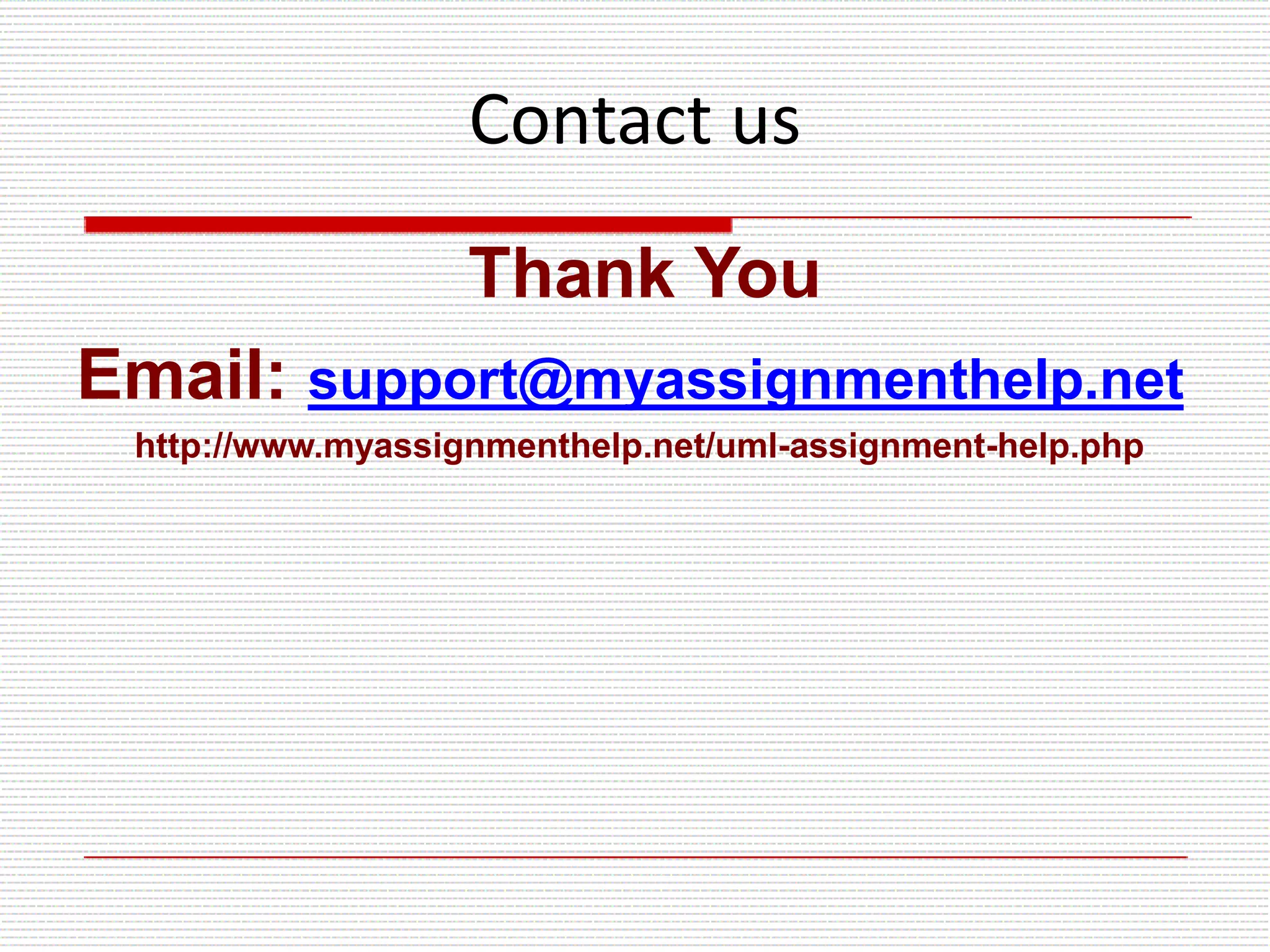 Contact us
Thank You
Email: support@myassignmenthelp.net
http://www.myassignmenthelp.net/uml-assignment-help.php
 