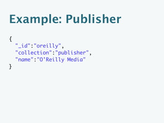 Example: Author
{
    "_id":"muellner",
    "collection":"author",
    "name":"Leonard Muellner"
}
 