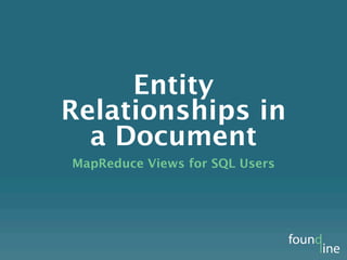Entity Relationships in
a Document Database
    MapReduce Views for SQL Users
 