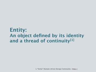 Entity:
An object defined by its identity
and a thread of continuity[1]




             1. "Entity" Domain-driven Design ...