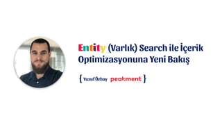 Entity (Varlık) Search ile İçerik
Optimizasyonuna Yeni Bakış
{ }Yusuf Özbay
 
