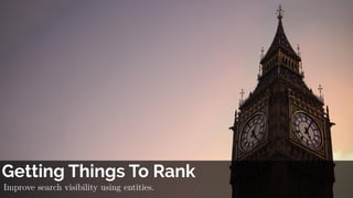 Getting Things To Rank
Improve search visibility using entities.
 