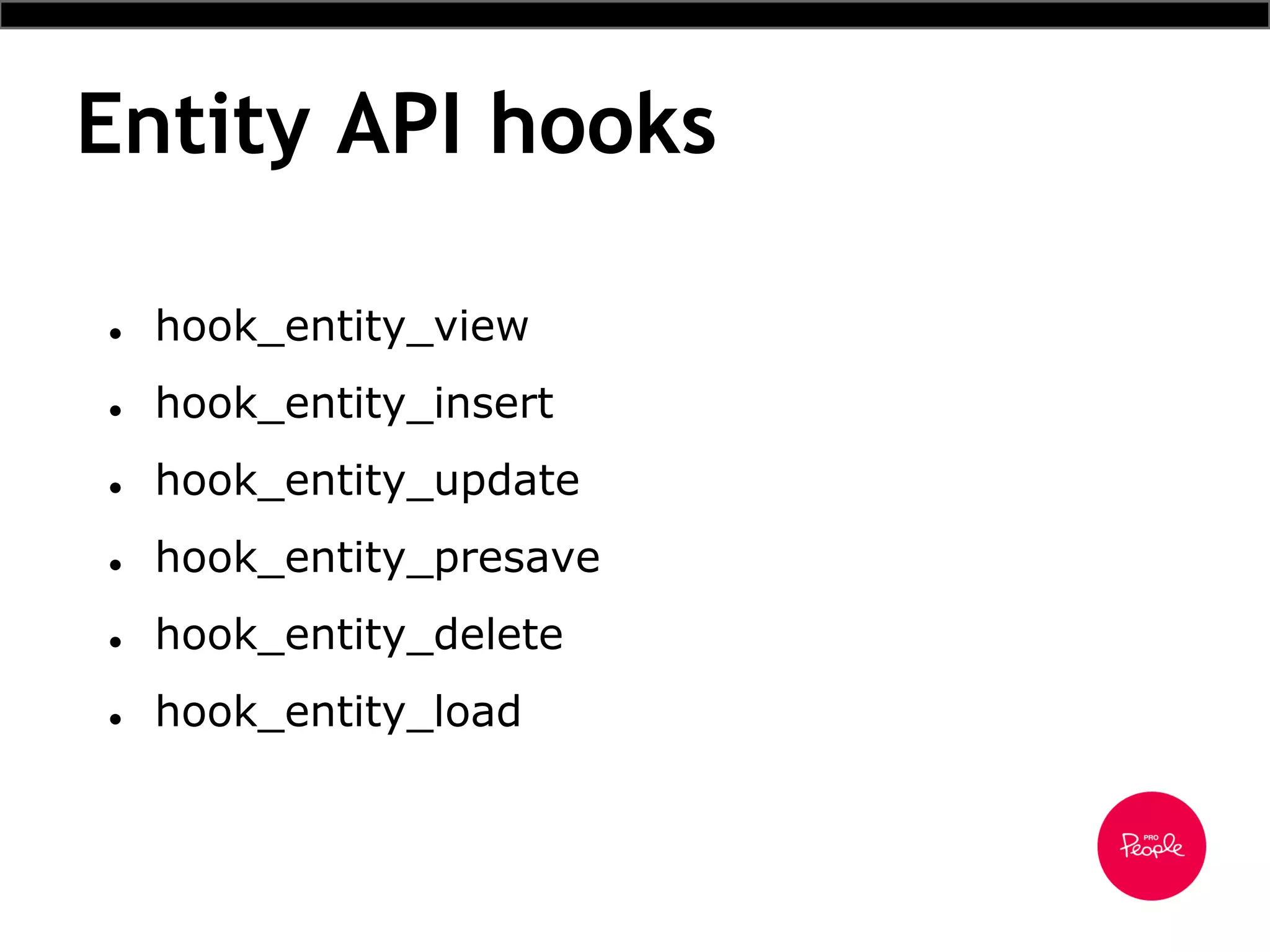 Entity API hooks
● hook_entity_view
● hook_entity_insert
● hook_entity_update
● hook_entity_presave
● hook_entity_delete
● hook_entity_load
 