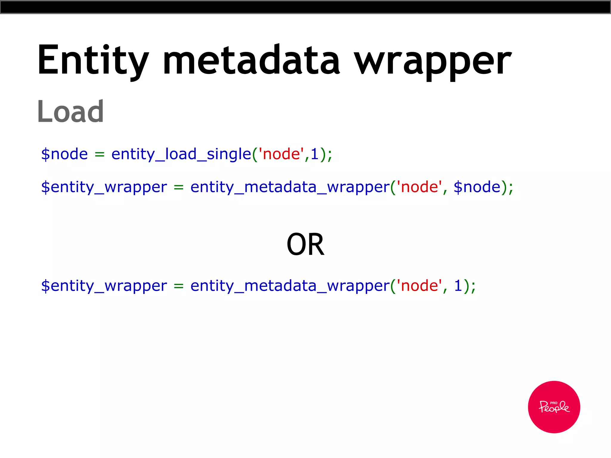 Entity metadata wrapper
$node = entity_load_single('node',1);
$entity_wrapper = entity_metadata_wrapper('node', $node);
$entity_wrapper = entity_metadata_wrapper('node', 1);
Load
OR
 