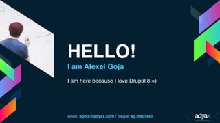 HELLO!
I am Alexei Goja
I am here because I love Drupal 8 =)
email: agoja@adyax.com / Skype: ag.medvedi
 