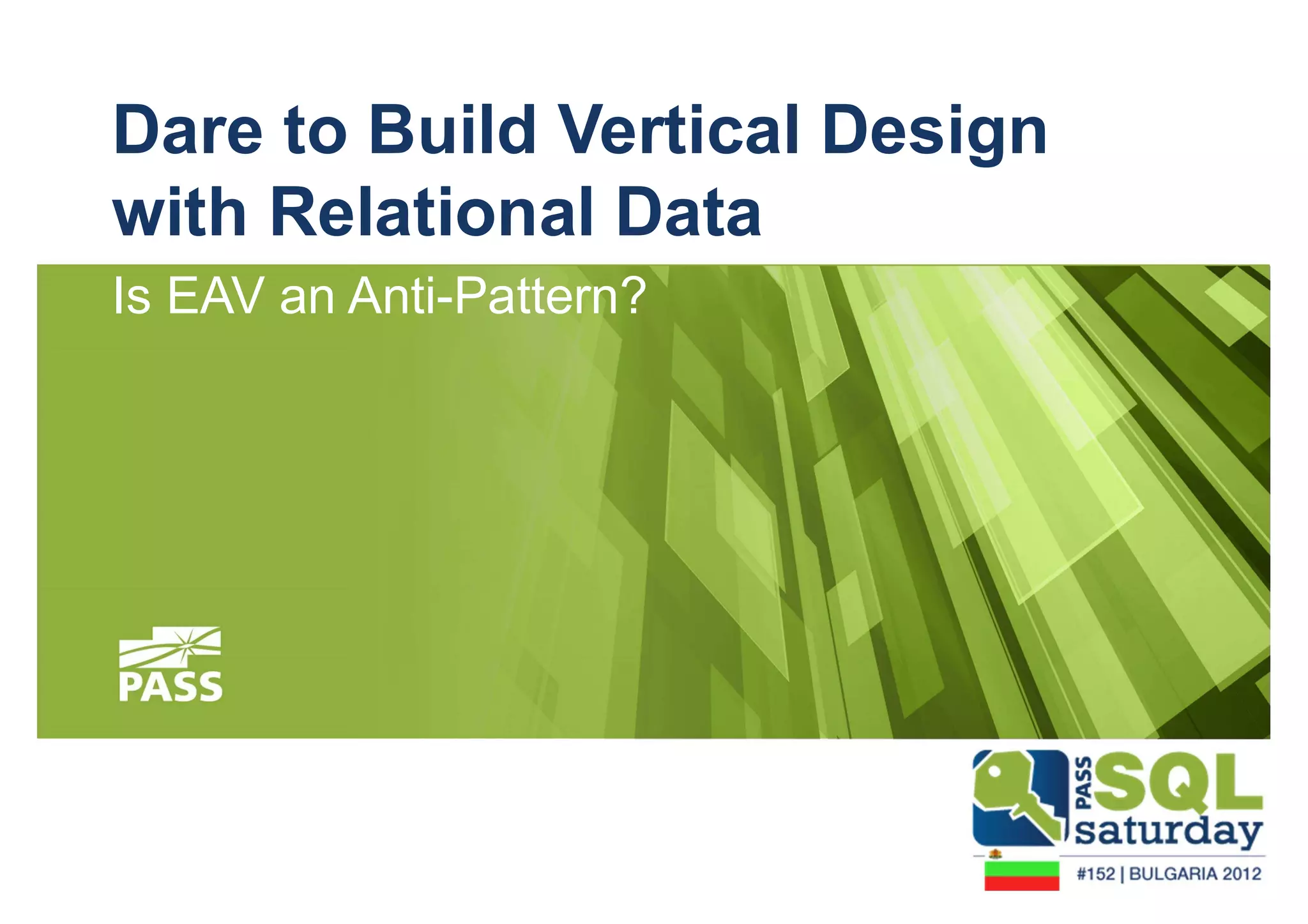 Dare to Build Vertical Design 
with Relational Data 
Is EAV an Anti-Pattern? 
 