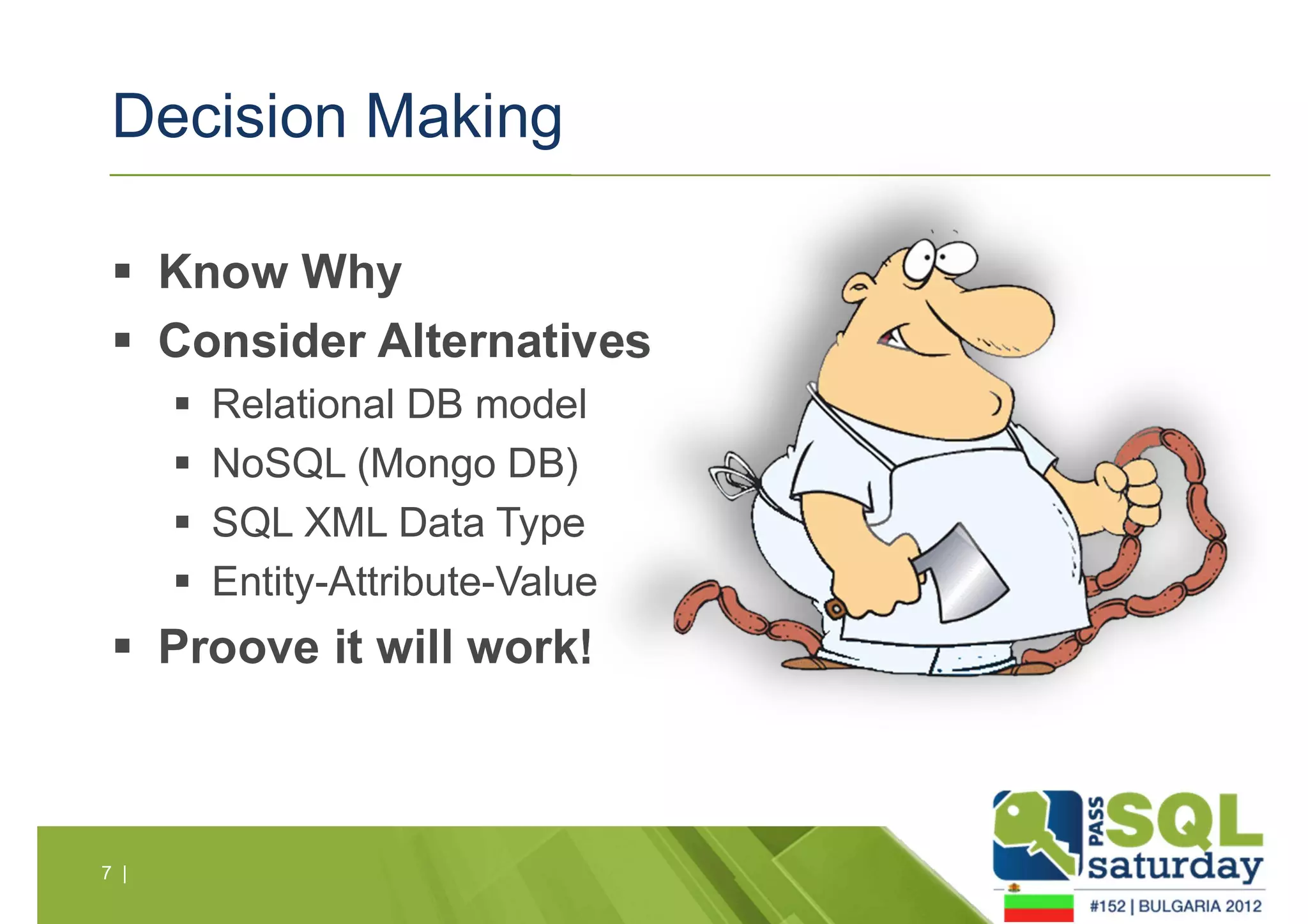 Decision Making 
 Know Why 
 Consider Alternatives 
 Relational DB model 
 NoSQL (Mongo DB) 
 SQL XML Data Type 
 Entity-Attribute-Value 
 Proove it will work! 
7 | 
 
