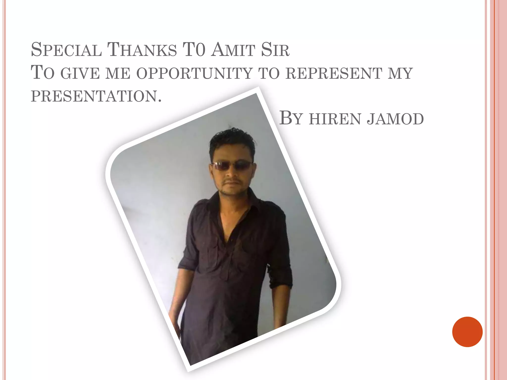 SPECIAL THANKS T0 AMIT SIR
TO GIVE ME OPPORTUNITY TO REPRESENT MY
PRESENTATION.
                         BY HIREN JAMOD
 