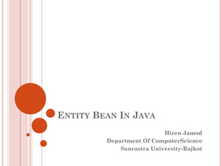 ENTITY BEAN IN JAVA
                           Hiren Jamod
         Department Of ComputerScience
             Saurastra University-Rajkot
 