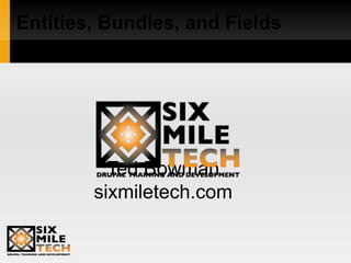 Entities, Bundles, and Fields 
Ted Bowman 
sixmiletech.com 
 