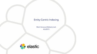 Entity-Centric Indexing
Mark Harwood @elasticmark
4/6/2015
 