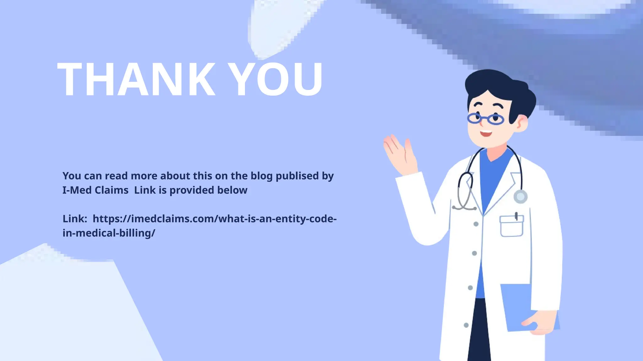 THANK YOU
You can read more about this on the blog publised by
I-Med Claims Link is provided below
Link: https://imedclaims.com/what-is-an-entity-code-
in-medical-billing/
 