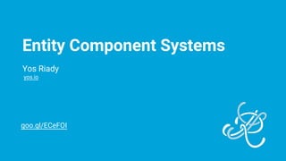 Entity Component Systems
Yos Riady
yos.io
goo.gl/ECeFOI
 