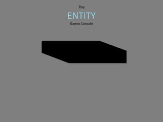 The
ENTITY
Games Console
 