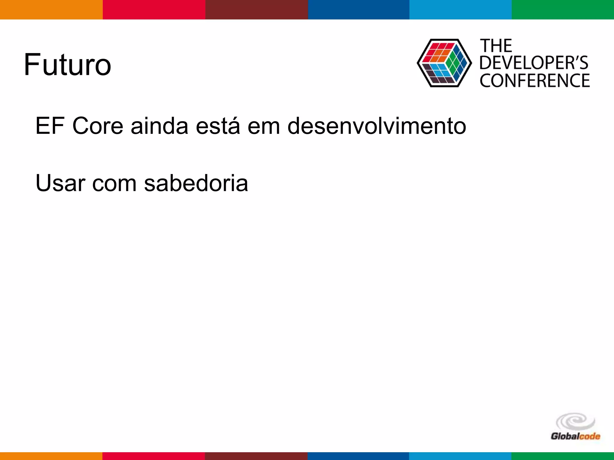 Globalcode – Open4education
Futuro
EF Core ainda está em desenvolvimento
Usar com sabedoria
 