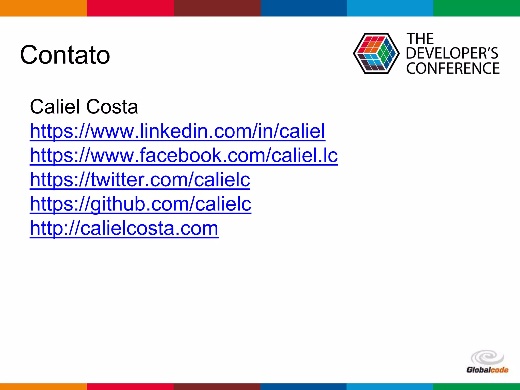 Globalcode – Open4education
Contato
Caliel Costa
https://www.linkedin.com/in/caliel
https://www.facebook.com/caliel.lc
https://twitter.com/calielc
https://github.com/calielc
http://calielcosta.com
 