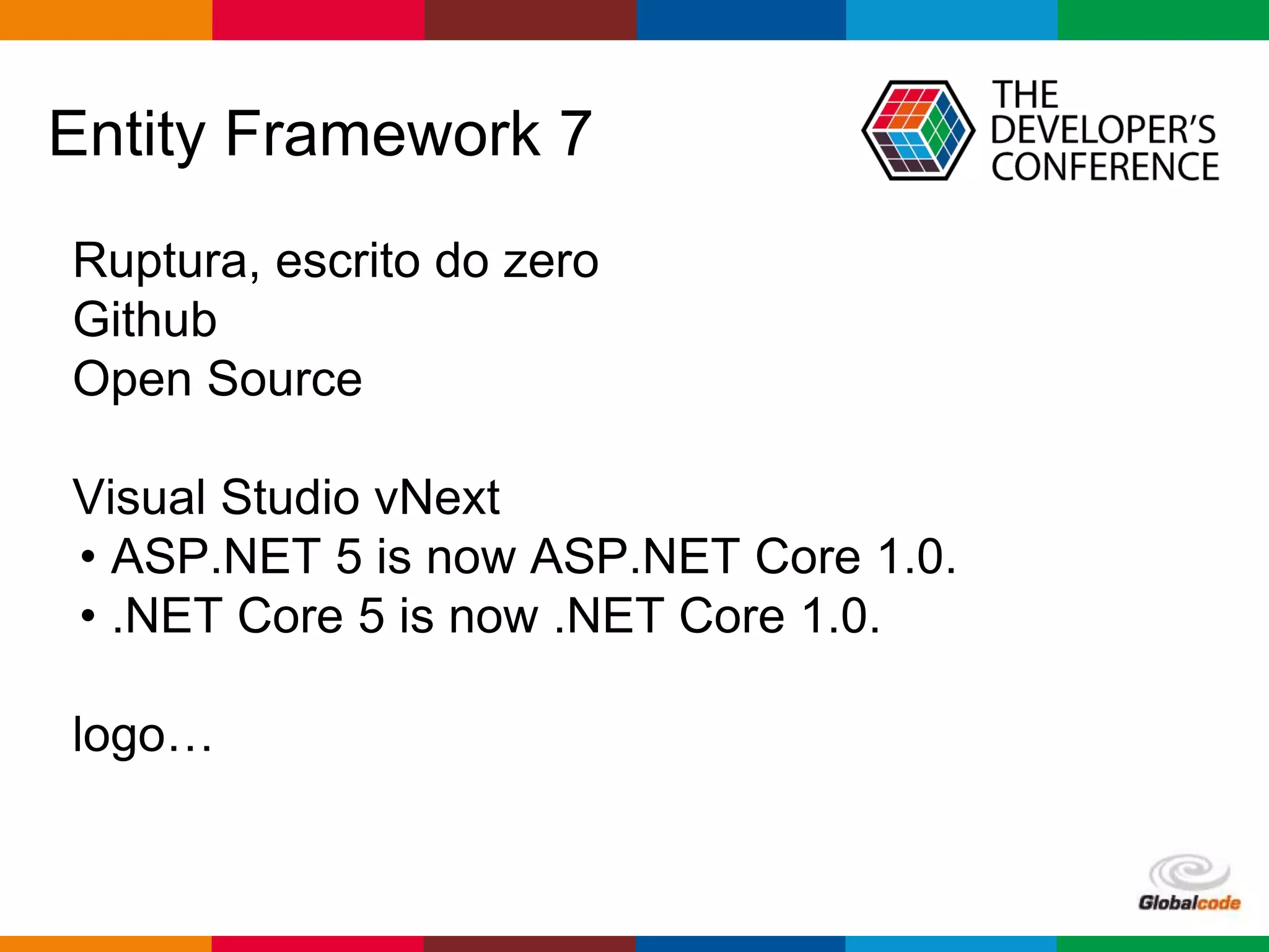 Globalcode – Open4education
Entity Framework 7
Ruptura, escrito do zero
Github
Open Source
Visual Studio vNext
• ASP.NET 5 is now ASP.NET Core 1.0.
• .NET Core 5 is now .NET Core 1.0.
logo…
 