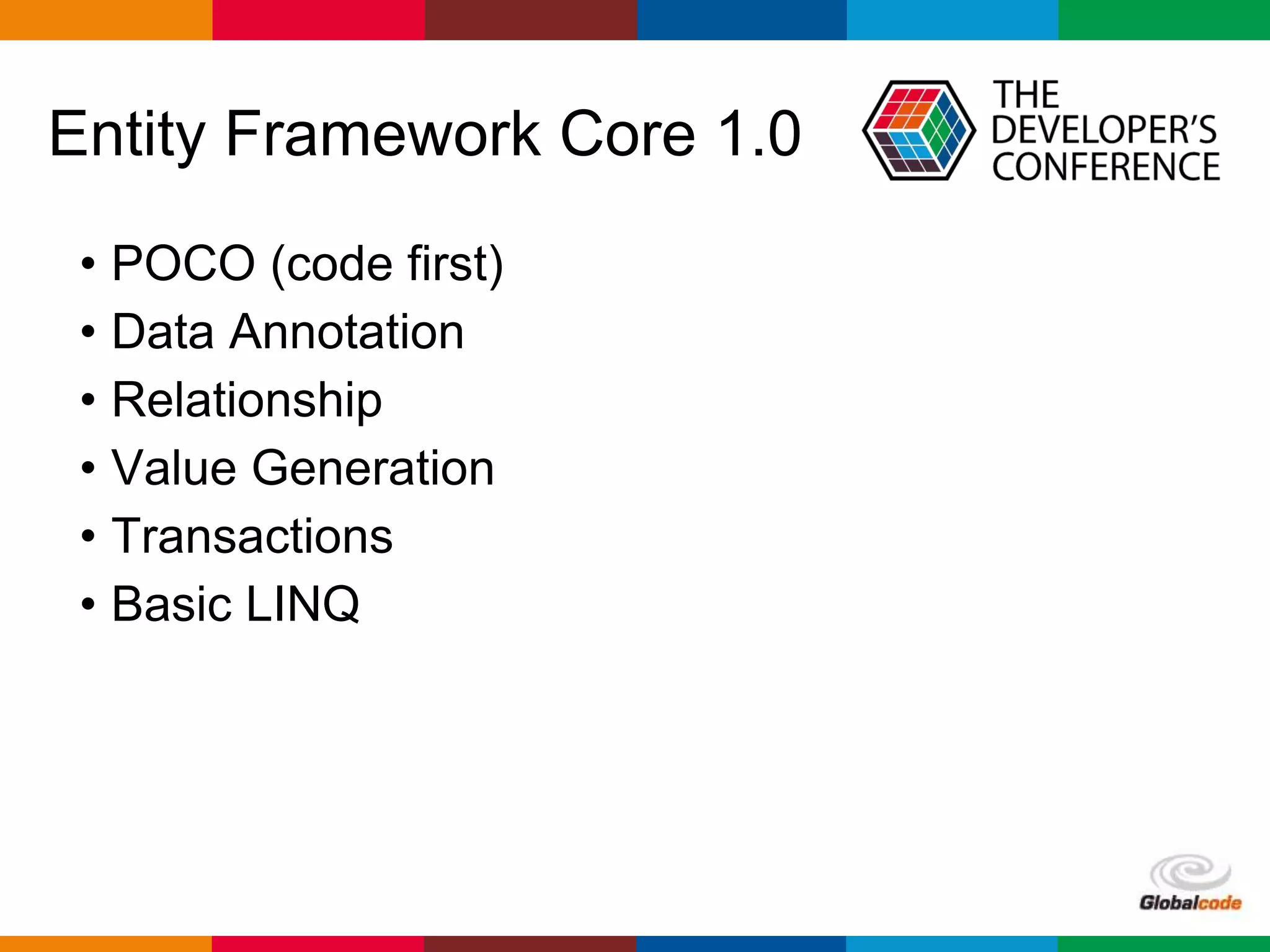 Globalcode – Open4education
Entity Framework Core 1.0
• POCO (code first)
• Data Annotation
• Relationship
• Value Generation
• Transactions
• Basic LINQ
 