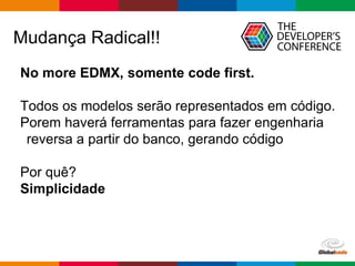 Globalcode – Open4education
Mudança Radical!!
No more EDMX, somente code first.
Todos os modelos serão representados em código.
Porem haverá ferramentas para fazer engenharia
reversa a partir do banco, gerando código
Por quê?
Simplicidade
 