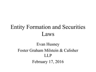 Entity Formation and Securities
Laws
Evan Husney
Foster Graham Milstein & Calisher
LLP
February 17, 2016
 