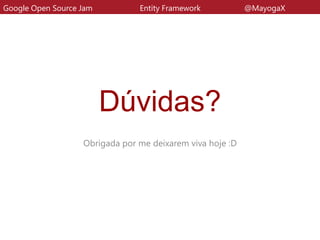 Dúvidas?
Obrigada por me deixarem viva hoje :D
Google Open Source Jam Entity Framework @MayogaX
 