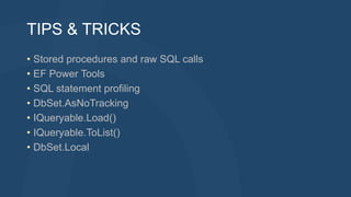 TIPS & TRICKS
• Stored procedures and raw SQL calls
• EF Power Tools
• SQL statement profiling
• DbSet.AsNoTracking
• IQueryable.Load()
• IQueryable.ToList()
• DbSet.Local
 
