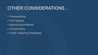 OTHER CONSIDERATIONS…
• Transactions
• Unit testing
• Service boundaries
• Concurrency
• Entity mapping strategies
 