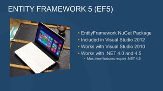 • EntityFramework NuGet Package
• Included in Visual Studio 2012
• Works with Visual Studio 2010
• Works with .NET 4.0 and 4.5
• Most new features require .NET 4.5
ENTITY FRAMEWORK 5 (EF5)
 