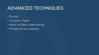 ADVANCED TECHNIQUES
• Enums
• Complex Types
• Many to Many relationships
• Proxies & Lazy loading
 