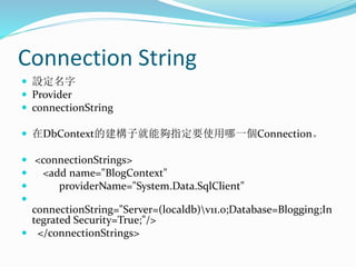 Connection String
 設定名字
 Provider
 connectionString
 在DbContext的建構子就能夠指定要使用哪一個Connection。
 <connectionStrings>
 <add...