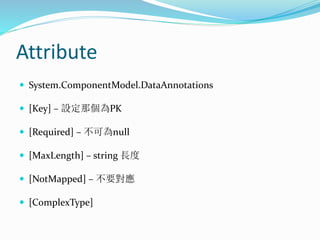 Attribute
 System.ComponentModel.DataAnnotations
 [Key] – 設定那個為PK
 [Required] – 不可為null
 [MaxLength] – string 長度
 [No...
