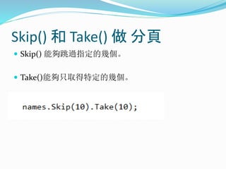 Skip() 和 Take() 做 分頁
 Skip() 能夠跳過指定的幾個。
 Take()能夠只取得特定的幾個。
 